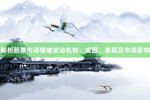 解析股票市场情绪波动机制：成因、表现及市场影响