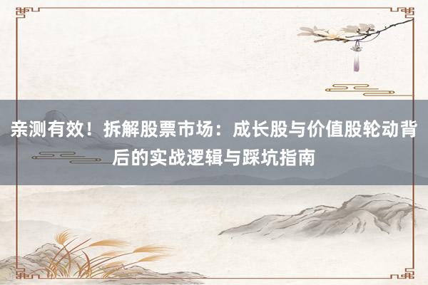 亲测有效！拆解股票市场：成长股与价值股轮动背后的实战逻辑与踩坑指南