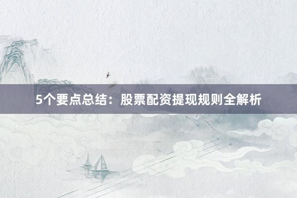 5个要点总结：股票配资提现规则全解析