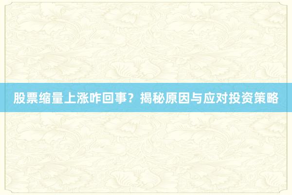股票缩量上涨咋回事？揭秘原因与应对投资策略