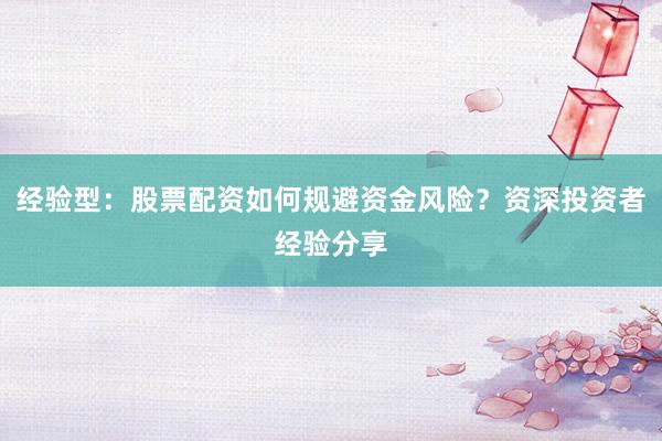 经验型：股票配资如何规避资金风险？资深投资者经验分享