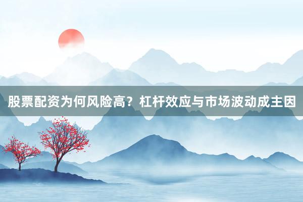 股票配资为何风险高？杠杆效应与市场波动成主因
