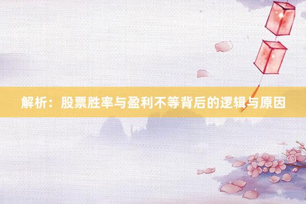 解析:股票胜率与盈利不等背后的逻辑与原因