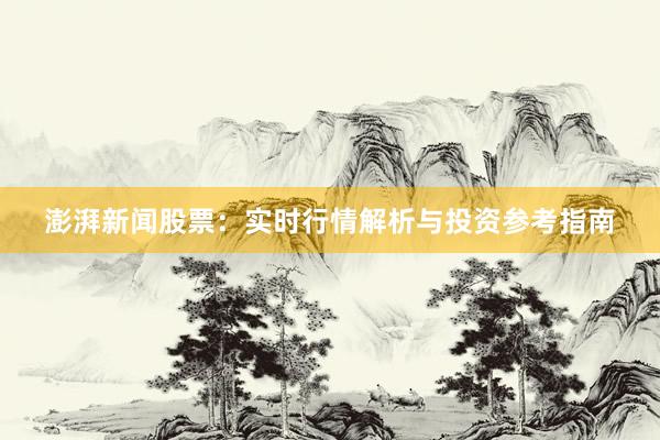 澎湃新闻股票：实时行情解析与投资参考指南