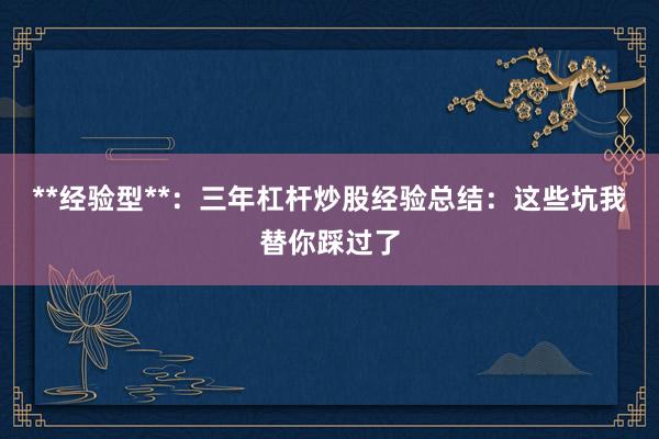 **经验型**：三年杠杆炒股经验总结：这些坑我替你踩过了