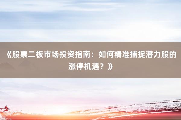 《股票二板市场投资指南：如何精准捕捉潜力股的涨停机遇？》
