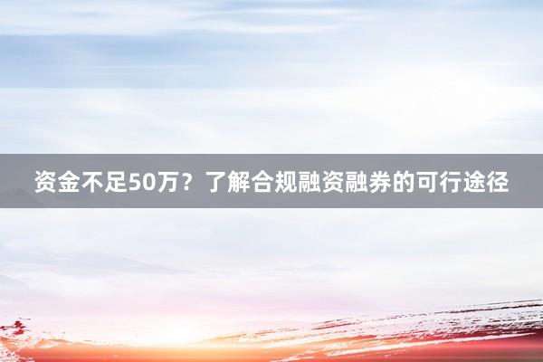 资金不足50万？了解合规融资融券的可行途径