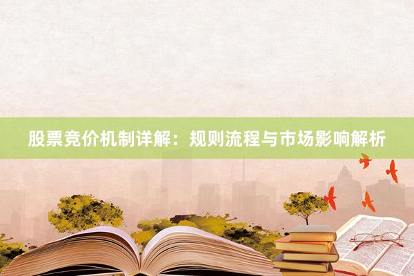股票竞价机制详解：规则流程与市场影响解析