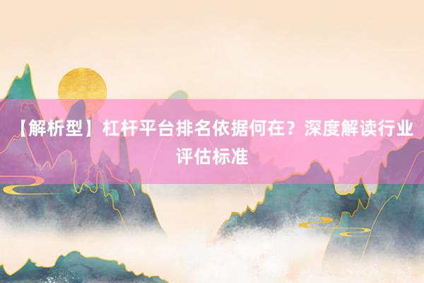 【解析型】杠杆平台排名依据何在？深度解读行业评估标准
