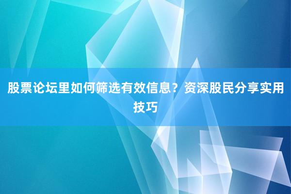 股票论坛里如何筛选有效信息？资深股民分享实用技巧
