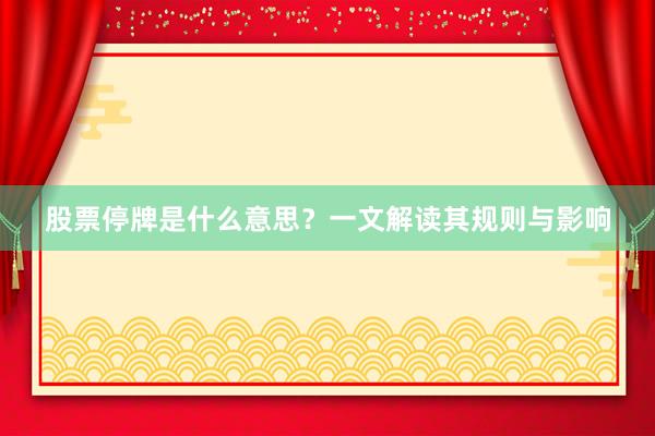 股票停牌是什么意思？一文解读其规则与影响