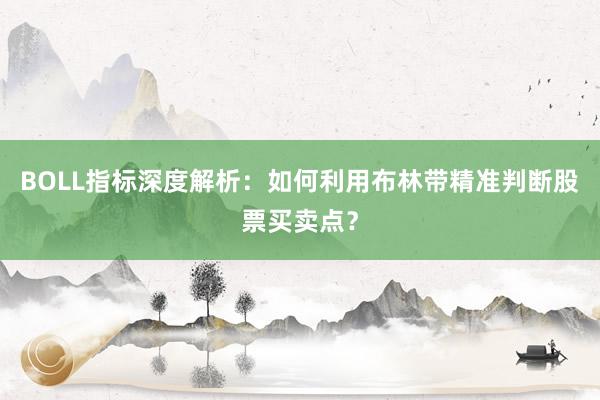 BOLL指标深度解析：如何利用布林带精准判断股票买卖点？