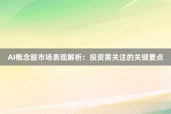 AI概念股市场表现解析：投资需关注的关键要点