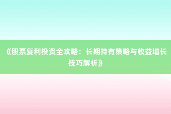 《股票复利投资全攻略：长期持有策略与收益增长技巧解析》