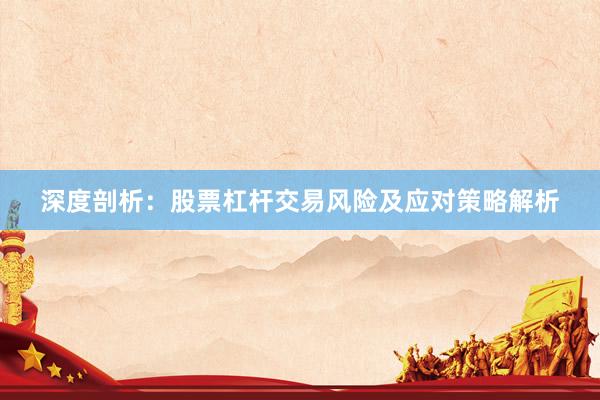 深度剖析：股票杠杆交易风险及应对策略解析
