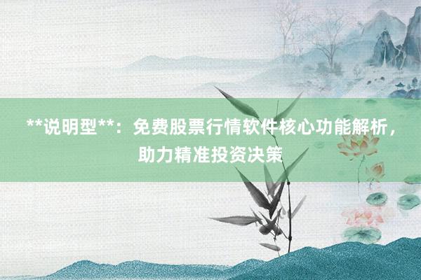 **说明型**：免费股票行情软件核心功能解析，助力精准投资决策