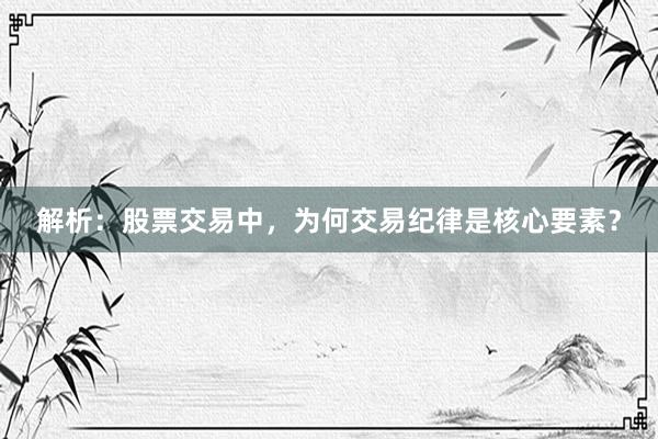 解析：股票交易中，为何交易纪律是核心要素？