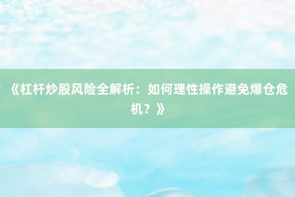 《杠杆炒股风险全解析：如何理性操作避免爆仓危机？》