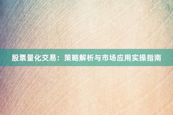 股票量化交易：策略解析与市场应用实操指南