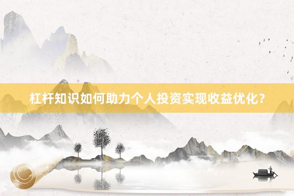 杠杆知识如何助力个人投资实现收益优化？