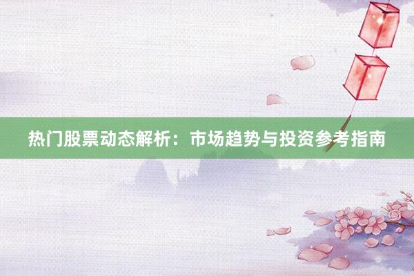热门股票动态解析：市场趋势与投资参考指南
