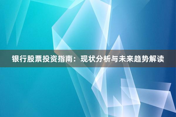 银行股票投资指南：现状分析与未来趋势解读