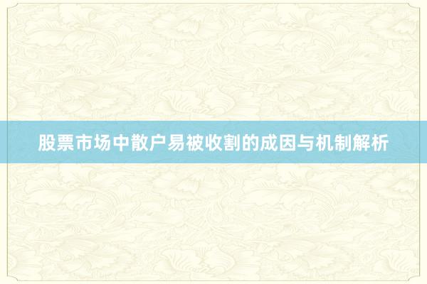 股票市场中散户易被收割的成因与机制解析