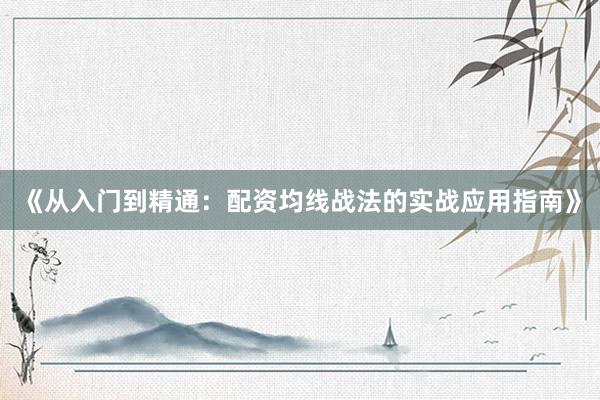 《从入门到精通：配资均线战法的实战应用指南》