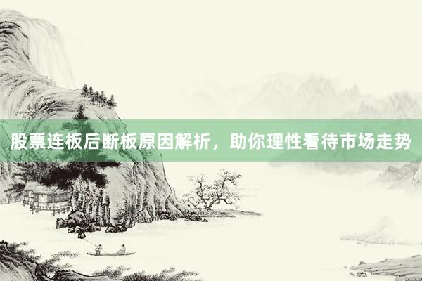 股票连板后断板原因解析，助你理性看待市场走势