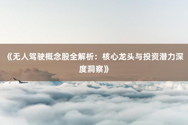 《无人驾驶概念股全解析：核心龙头与投资潜力深度洞察》