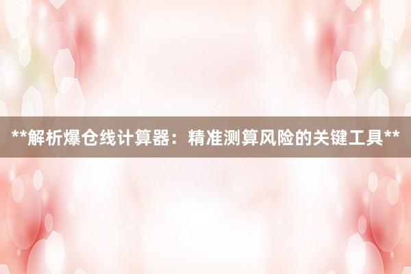 **解析爆仓线计算器：精准测算风险的关键工具**