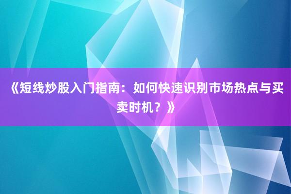 《短线炒股入门指南：如何快速识别市场热点与买卖时机？》