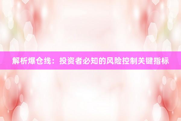 解析爆仓线：投资者必知的风险控制关键指标