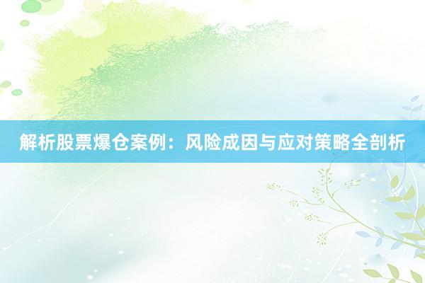 解析股票爆仓案例：风险成因与应对策略全剖析