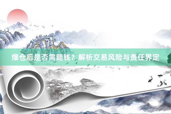 爆仓后是否需赔钱？解析交易风险与责任界定