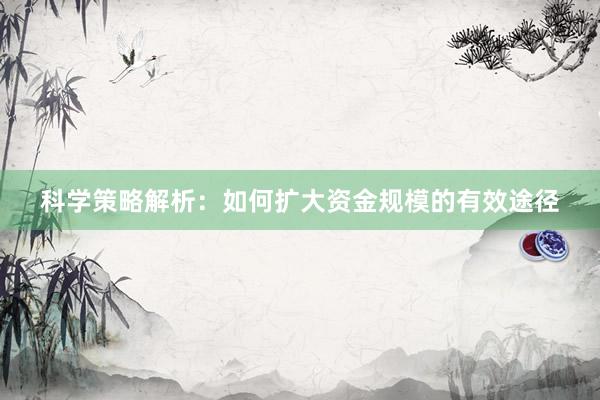 科学策略解析：如何扩大资金规模的有效途径