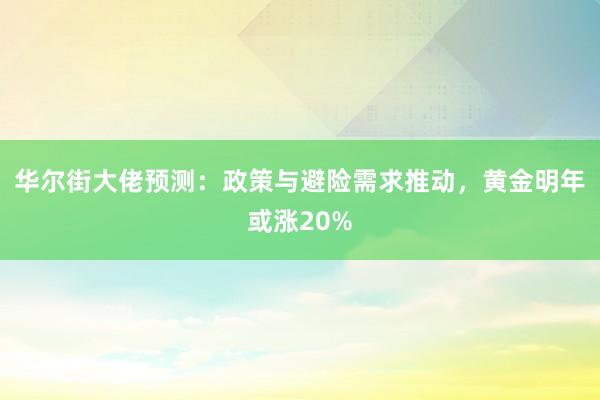 华尔街大佬预测：政策与避险需求推动，黄金明年或涨20%
