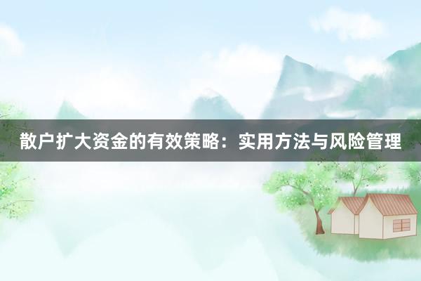 散户扩大资金的有效策略：实用方法与风险管理