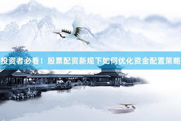 投资者必看！股票配资新规下如何优化资金配置策略