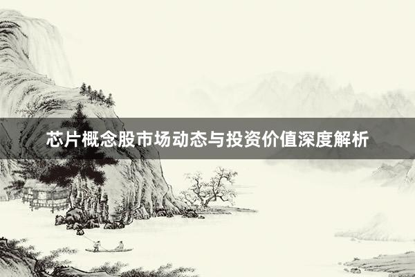 芯片概念股市场动态与投资价值深度解析