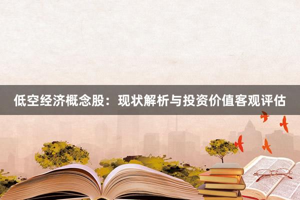 低空经济概念股：现状解析与投资价值客观评估