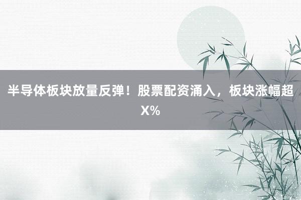 半导体板块放量反弹！股票配资涌入，板块涨幅超X%