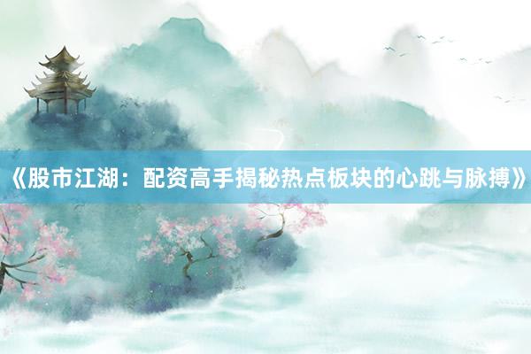 《股市江湖：配资高手揭秘热点板块的心跳与脉搏》