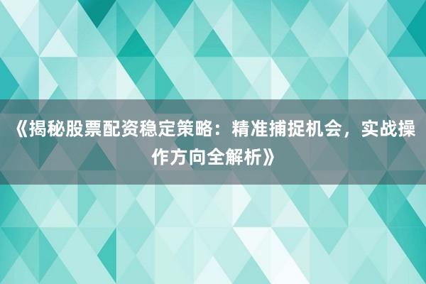 《揭秘股票配资稳定策略：精准捕捉机会，实战操作方向全解析》