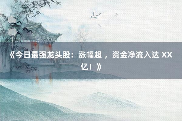 《今日最强龙头股：涨幅超 ，资金净流入达 XX 亿！》