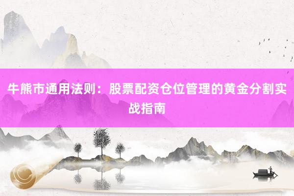 牛熊市通用法则:股票配资仓位管理的黄金分割实战指南
