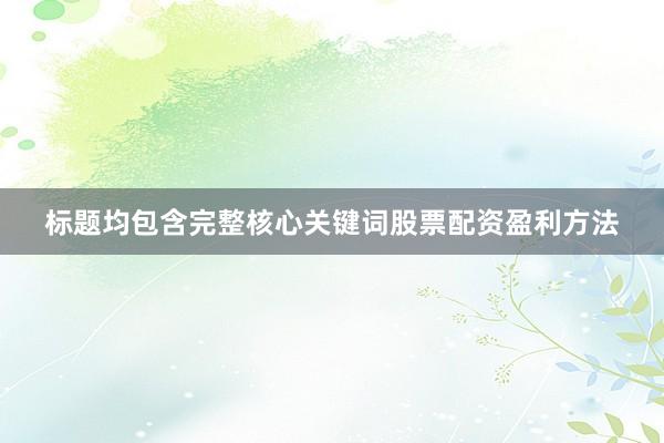 标题均包含完整核心关键词股票配资盈利方法