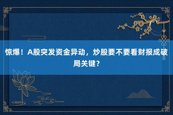 惊爆！A股突发资金异动，炒股要不要看财报成破局关键？