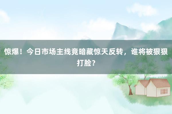 惊爆!今日市场主线竟暗藏惊天反转,谁将被狠狠打脸?