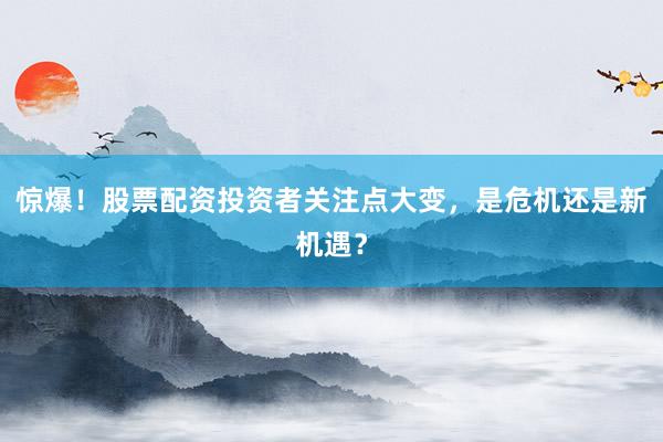 惊爆！股票配资投资者关注点大变，是危机还是新机遇？